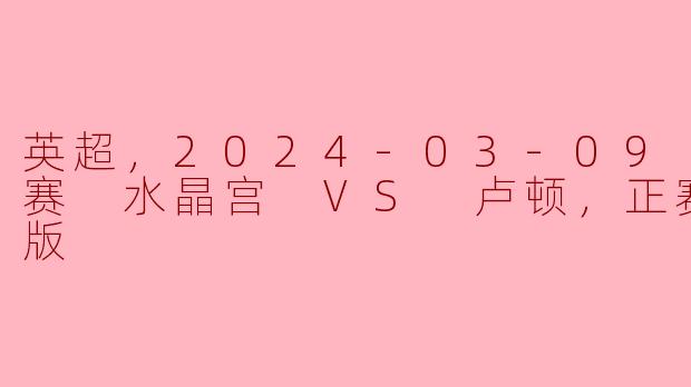 2024年3月9日的英超联赛中，水晶宫对阵卢顿的比赛结果如何？**